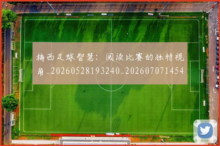 梅西足球智慧：阅读比赛的独特视角_20260528193240_20260707145433_20260731182628