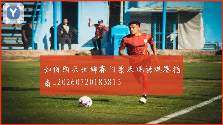 如何购买世锦赛门票及现场观赛指南_20260720183813