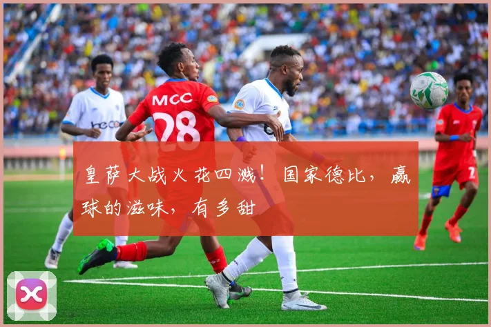 皇萨大战火花四溅!国家德比,赢球的滋味,有多甜