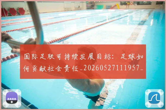国际足联可持续发展目标：足球如何贡献社会责任_20260527111957_20260703224832