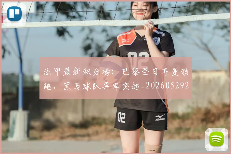 法甲最新积分榜:巴黎圣日耳曼领跑,黑马球队异军突起_20260529200338