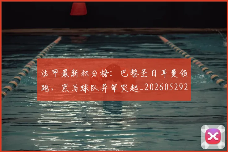 法甲最新积分榜:巴黎圣日耳曼领跑,黑马球队异军突起_20260529200338