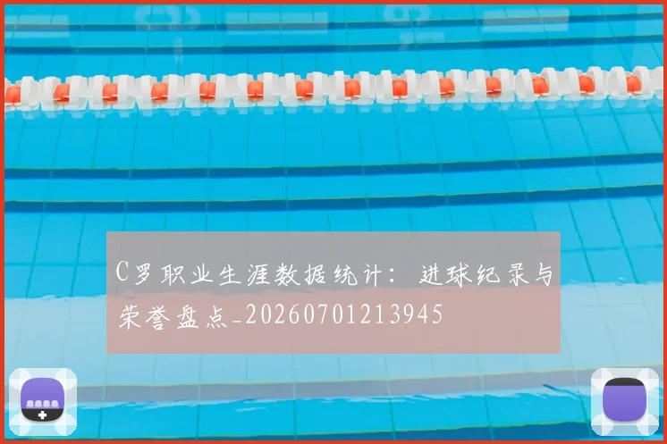 C罗职业生涯数据统计:进球纪录与荣誉盘点_20260701213945