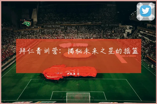 拜仁青训营:揭秘未来之星的摇篮