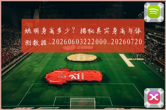 姚明身高多少？揭秘真实身高与体测数据_20260603222000_20260720192437