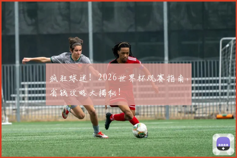 疯狂球迷!2026世界杯观赛指南,省钱攻略大揭秘!