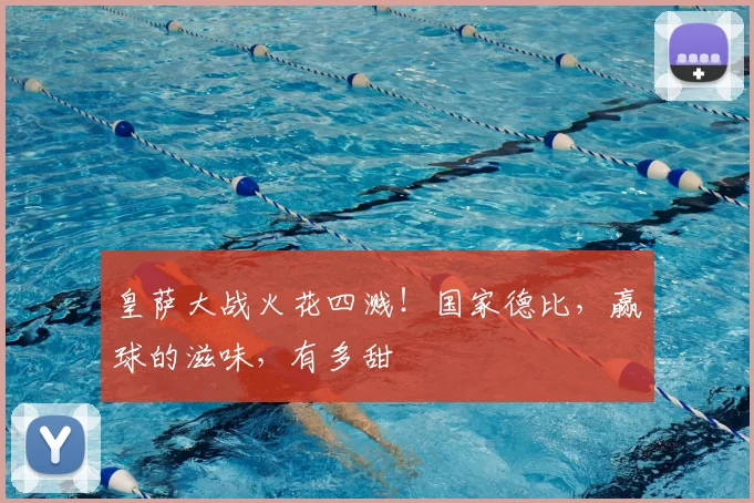 皇萨大战火花四溅！国家德比，赢球的滋味，有多甜