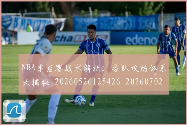 NBA季后赛战术解析:各队攻防体系大揭秘_20260526125426_20260702164839