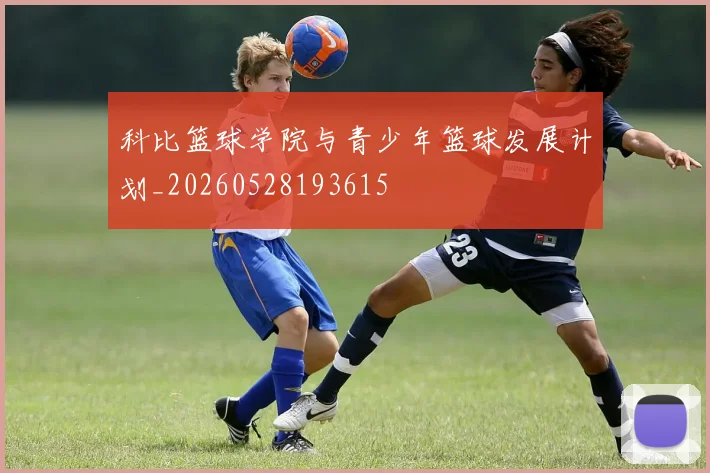 科比篮球学院与青少年篮球发展计划_20260528193615