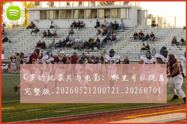 C罗的纪录片与电影:哪里可以观看完整版_20260521200721_20260701213656
