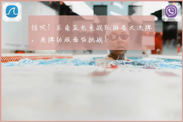 惊叹！东南亚电竞战队排名大洗牌，老牌劲旅面临挑战！