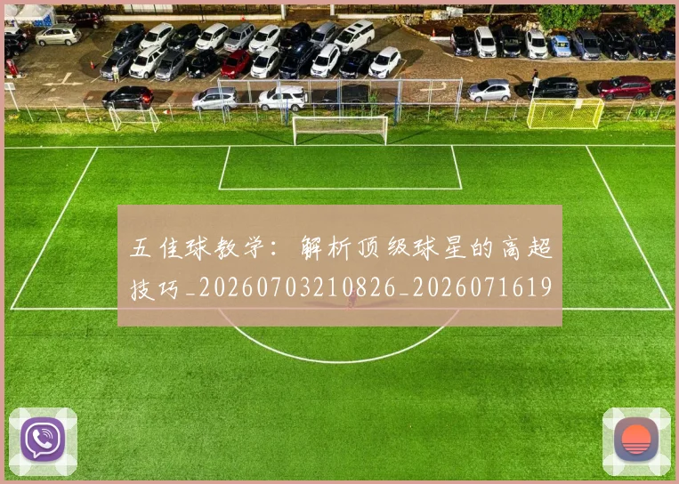 五佳球教学:解析顶级球星的高超技巧_20260703210826_20260716192928