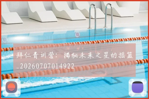 拜仁青训营：揭秘未来之星的摇篮_20260707014922