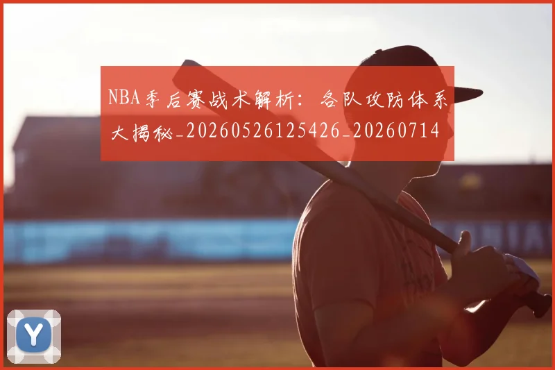 NBA季后赛战术解析：各队攻防体系大揭秘_20260526125426_20260714211447