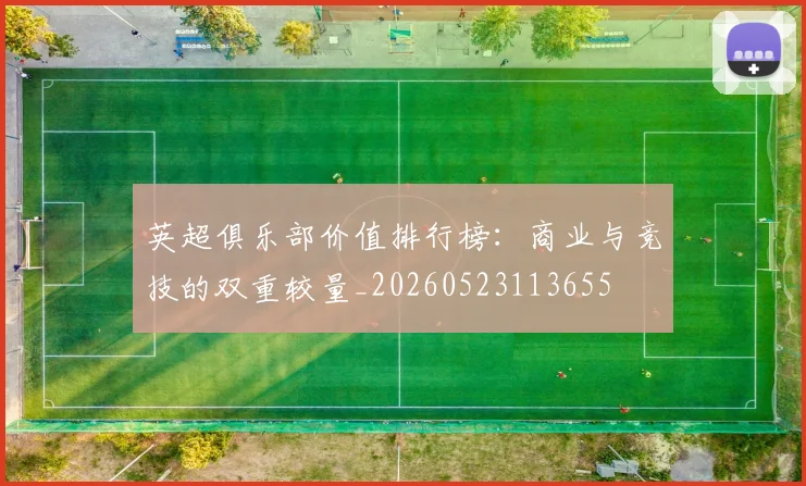 英超俱乐部价值排行榜:商业与竞技的双重较量_20260523113655