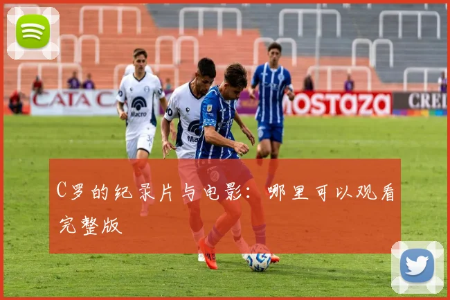 C罗的纪录片与电影:哪里可以观看完整版