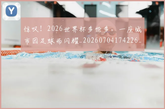 惊叹！2026世界杯多伦多，一座城市因足球而闪耀_20260704174226_20260723172535