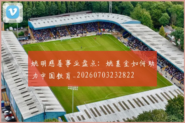 姚明慈善事业盘点：姚基金如何助力中国教育_20260703232822