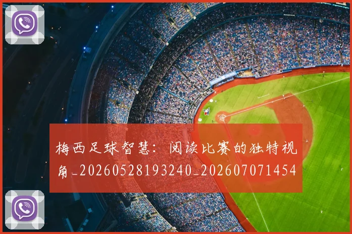 梅西足球智慧：阅读比赛的独特视角_20260528193240_20260707145433_20260731182628