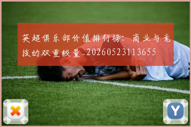 英超俱乐部价值排行榜:商业与竞技的双重较量_20260523113655