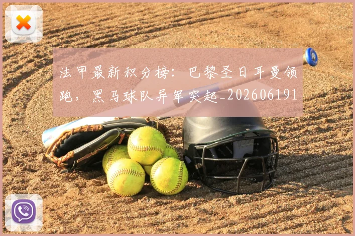 法甲最新积分榜:巴黎圣日耳曼领跑,黑马球队异军突起_20260619163759_20260707153516