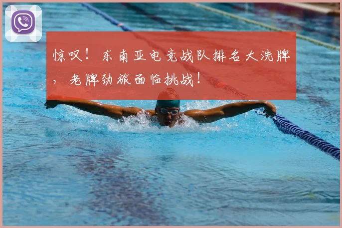 惊叹！东南亚电竞战队排名大洗牌，老牌劲旅面临挑战！