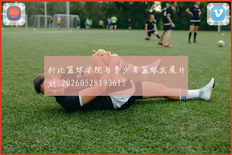 科比篮球学院与青少年篮球发展计划_20260528193615