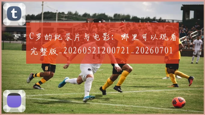 C罗的纪录片与电影：哪里可以观看完整版_20260521200721_20260701213656