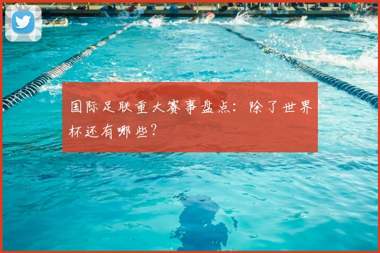 国际足联重大赛事盘点:除了世界杯还有哪些?