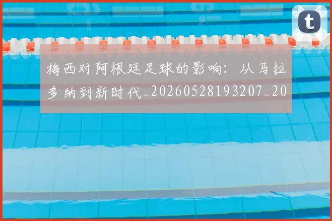 梅西对阿根廷足球的影响:从马拉多纳到新时代_20260528193207_20260707023303