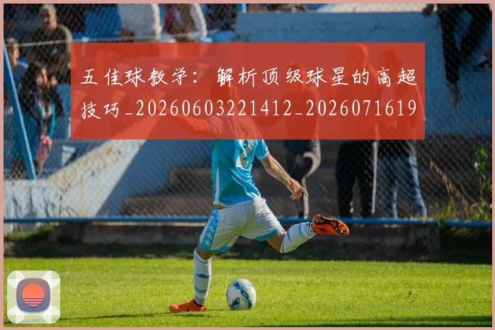 五佳球教学:解析顶级球星的高超技巧_20260603221412_20260716192925