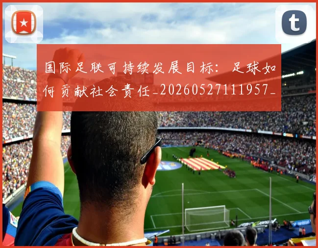 国际足联可持续发展目标:足球如何贡献社会责任_20260527111957_20260719170130