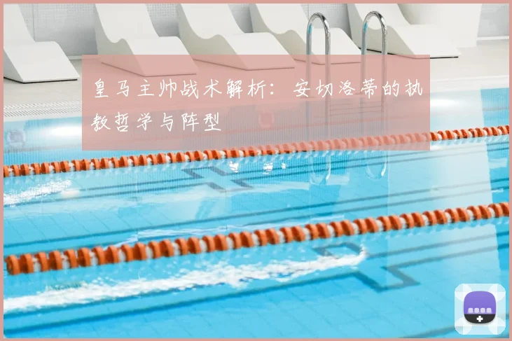 皇马主帅战术解析:安切洛蒂的执教哲学与阵型
